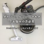 ダイソン、ルンバ、マキタ、全ての掃除機を使っている私が本音で比較レビュー♪